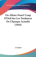 Ou Allons-Nous? Coup D'Oeil Sur Les Tendances De L'Epoque Actuelle (1844) 1168103754 Book Cover