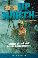Fishing Up North: Stories of Luck and Loss in Alaskan Waters 0882405020 Book Cover