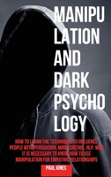 Manipulation and Dark Psychology: How to Learn the Techniques to Influence People with Persuasion, Mind Control, NLP. Why it is Necessary to Know How to Use Manipulation for Empathic Relationships 1706524307 Book Cover