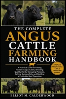 THE COMPLETE ANGUS CATTLE FARMING HANDBOOK: A Practical Guide to Raising Healthy Angus Cattle, Breeding Quality Herds, Managing Pastures, Calving Successfully, and Building a Profitable Beef Operation B0HD7XH4WL Book Cover