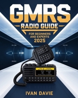 GMRS Radio Guide for Beginners and Experts: The Complete Step-by-Step Masterclass in Licensing, Setup, Programming, and Advanced Signal Strategies for ... Living, and Seamless Day-to-Day Communication B0F7LXRFJ5 Book Cover