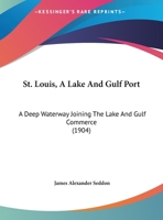 St. Louis, A Lake And Gulf Port: A Deep Waterway Joining The Lake And Gulf Commerce 1169419410 Book Cover