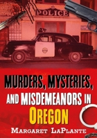 Murders, Mysteries, and Misdemeanors in Oregon 1634996208 Book Cover