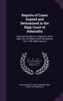 Reports of Cases Argued and Determined in the High Court of Admiralty: Commencing with the Judgments of the Right Hon. Sir William Scott, Michaelmas Term 1798-1808; Volume 5 137764846X Book Cover