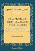 Bible Myths and Their Parallels in Other Religions: Being a Comparison of the Old and New Testament Myths and Miracles, with Those of Heathen Nations of Antiquity, Considering Also Their Origin and Me 1528567927 Book Cover