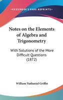 Notes On The Elements Of Algebra And Trigonometry: With Solutions Of The More Difficult Questions (1872) 1104148137 Book Cover