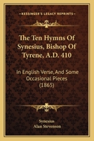 The Ten Hymns of Synesius, Bishop of Syrene, A.D. 410: In English verse, and Some Occasional Pieces 3744781941 Book Cover