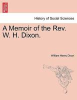 A Memoir of the Rev. W. H. Dixon. 1241570264 Book Cover