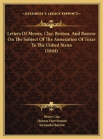 Letters Of Messrs. Clay, Benton, And Barrow On The Subject Of The Annexation Of Texas To The United States 1166270157 Book Cover