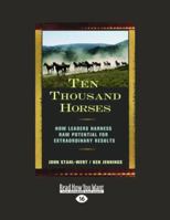 Ten Thousand Horses: How Leaders Harness Raw Potential for Extraordinary Results (16pt Large Print Edition) 1442965959 Book Cover