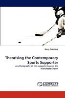 Theorising the Contemporary Sports Supporter: an ethnography of the supporter base of the Manchester Storm 3838359763 Book Cover