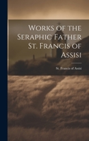 Works of the Seraphic Father St. Francis of Assisi 1019377704 Book Cover
