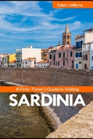 A First-Timer’s Guide to Visiting Sardinia: Explore the Island’s Best Beaches, Historic Sites, Villages, and Culinary Delights, Hotels, Food and Map B0DQ996PNP Book Cover