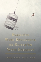 Dazzle'em Wyth Bryllyance, or Baffle'em Wyth Bullshyt 1796091545 Book Cover
