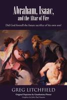 Abraham, Isaac, and the Altar of Fire: Did God foretell the future sacrifice of his own son? 1645164993 Book Cover