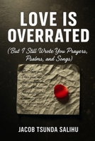 Love Is Overrated: But I still wrote you prayers, psalms , and songs B0FSKXY46F Book Cover
