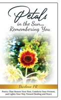 Petals in the Sun... Remembering You: Poetry That Honors Your Past, Comforts Your Present, and Lights Your Way Toward Healing and Peace B0FHL197F1 Book Cover