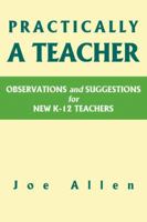 PRACTICALLY A TEACHER: OBSERVATIONS AND SUGGESTIONS FOR NEW K-12 TEACHERS 0595426328 Book Cover