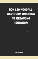 HOW LEO WOODALL WENT FROM UNKNOWN TO STREAMING SENSATION B0DTTH2RY1 Book Cover