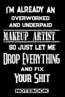 I'm Already An Overworked And Underpaid Makeup Artist. So Just Let Me Drop Everything And Fix Your Shit!: Blank Lined Notebook Appreciation Gift For Makeup Artist 1692486225 Book Cover