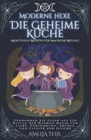 Moderne Hexe - Die Geheime Küche - Kraftvolle Rezepte für Magische Rituale. Verwenden Sie Essen als ein Ritual der Weißen Magie für Liebe, Verführung. Erfolg und Elixier der Jugend. B0B3F1GFYN Book Cover
