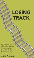 Losing Track: An Insider's Story of Britain's Railway Transformation from British Rail to the Present Day 1789556678 Book Cover