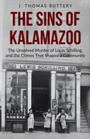 The Sins of Kalamazoo: The Unsolved Murder of Louis Schilling, and the Crimes That Shaped a Community 0578577798 Book Cover