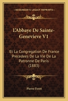 L'Abbaye De Sainte-Genevieve V1: Et La Congregation De France Precedees De La Vie De La Patronne De Paris (1883) 1120490111 Book Cover