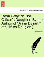 Rosa Grey: or The Officer's Daughter. By the Author of "Anne Dysart," etc. [Miss Douglas.] 1241382824 Book Cover
