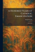 A Hundred Years of Catholic Emancipation: 1829-1929 1025728203 Book Cover