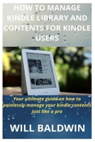 HOW TO MANAGE KINDLE LIBRARY AND CONTENTS FOR KINDLE USERS: Your ultimate guide on how to painlessly manage your kindle contents just like a pro 1657303926 Book Cover