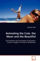 Animating the Cute, the Mean and the Beautiful: The Production and Consumption of Animation: Taiwan's Struggles in the Age of Globalization 3639093976 Book Cover