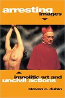 Arresting Images: Impolitic Art and Uncivil Actions 0415908930 Book Cover
