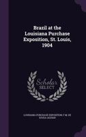 Brazil At The Louisiana Purchase Exposition, St. Louis, 1904 112016642X Book Cover