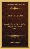 Louis VI le Gros; annales de sa vie de son règne (1081-1137) 1372573437 Book Cover