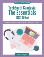 TechSmith Camtasia: The Essentials (2025 Edition): A Hands-On Guide for Trainers, Educators, and Content Creators 1960604341 Book Cover