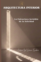 ARQUITECTURA INTERIOR: LA ESTRUCTURA INVISIBLE DE LA FELICIDAD (Spanish Edition) B0GVND19V4 Book Cover