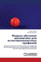 Model' obucheniya matematike dlya estestvennonauchnykh profiley: Model' obucheniya matematike dlya profiley estestvennonauchnogo napravleniya na osnove logiki prikladnoy matematiki 3846508632 Book Cover