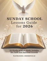 SUNDAY SCHOOL LESSONS GUIDE FOR 2026: 52 Weeks of Bible Study Insights for Faith and Spiritual Growth (FAITH FOR EVERYDAY LIVING) B0GH7RFDW1 Book Cover