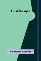 Charlemagne; Translated from the German of Ferdinand Schmidt 9366389260 Book Cover