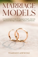 MARRIAGE MODELS: A Comprehensive Guide for Equipping Singles, Married, Divorced, Marriage Counsellors, Pastors, and Parents B0BRPSMTDP Book Cover