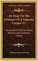 An Essay On The Existence Of A Supreme Creator V1: Possessed Of Infinite Power, Wisdom, And Goodness 1166481492 Book Cover