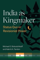 India as Kingmaker: Status Quo or Revisionist Power 0472075667 Book Cover