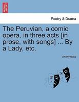 The Peruvian; a comic opera, in three acts. ... By a lady. ... 1241168407 Book Cover