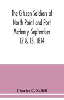 The Citizen Soldiers at North Point and Port McHenry, September 12 & 13, 1814. Resolves of the Citizens in Town Meeting, Particulars Relating to the Battle, Official Correspondence and Honorable Disch 935403862X Book Cover
