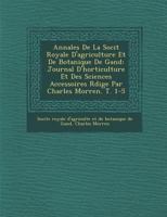 Annales de La Soci T Royale D'Agriculture Et de Botanique de Gand: Journal D'Horticulture Et Des Sciences Accessoires R Dige Par Charles Morren. T. 1-5 1286972973 Book Cover