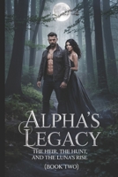 ALPHA'S LEGACY: THE HEIR, THE HUNT, AND THE LUNA’S RISE BOOK TWO (2): (Paranormal Romance, Family Legacy, Enemies-to-Allies) B0F4XT8YLT Book Cover