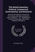 The British Gazetteer, Political, Commercial, Ecclesiastical, and Historical: Showing the Distances of Each Place From London and Derby--Gentlemen's ... Maps, With All the Railways Accurately La 1378563301 Book Cover