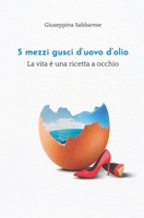 5 mezzi gusci d'uovo d'olio: La vita è una ricetta a occhio B08Z9VZS9N Book Cover