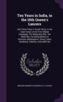 Ten Years in India, in the 16th Queen's Lancers: And Three Years in South Africa, in the Cape Corps Levies.First Afghan Campaign, The Maharatta War, ... Cabul, Buddewal, Sobraon, and Kaffir... 9353298962 Book Cover